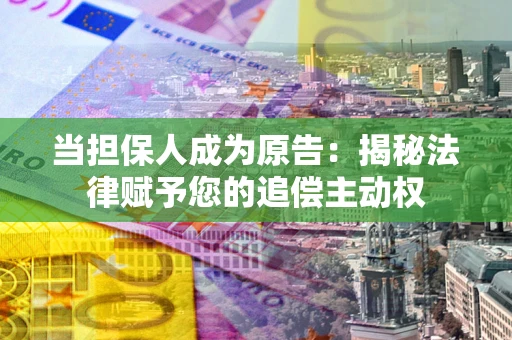武汉当担保人成为原告:揭秘法律赋予您的追偿主动权 武汉当担保人成为原告:揭秘法律赋予您的追偿主动权