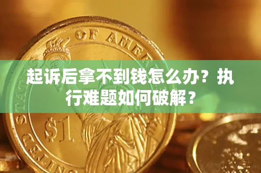 武汉起诉后拿不到钱怎么办?执行难题如何破解? 武汉起诉后拿不到钱怎么办?执行难题如何破解?