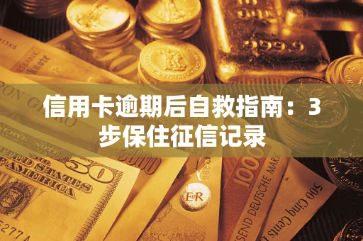 武汉信用卡逾期后自救指南：3步保住征信记录