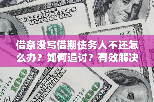武汉借条没写借期债务人不还怎么办？如何追讨？有效解决方案！