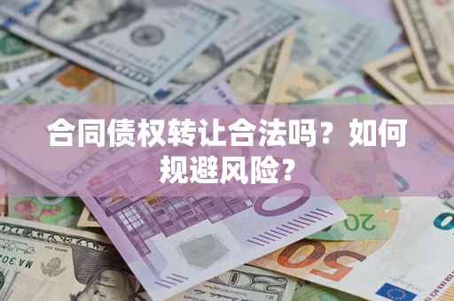 武汉合同债权转让合法吗?如何规避风险? 武汉合同债权转让合法吗?如何规避风险?