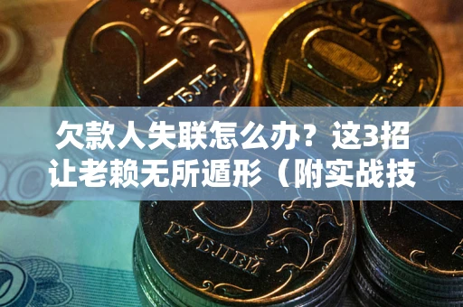 武汉欠款人失联怎么办？这3招让老赖无所遁形（附实战技巧）