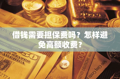 武汉借钱需要担保费吗？怎样避免高额收费？