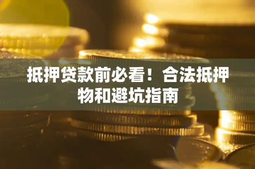 武汉抵押贷款前必看！合法抵押物和避坑指南