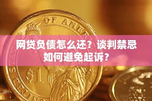 武汉网贷负债怎么还？谈判禁忌如何避免起诉？