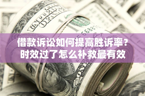 武汉借款诉讼如何提高胜诉率？时效过了怎么补救最有效
