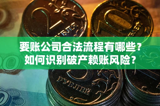 武汉要账公司合法流程有哪些？如何识别破产赖账风险？