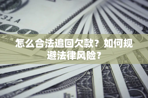 武汉怎么合法追回欠款？如何规避法律风险？
