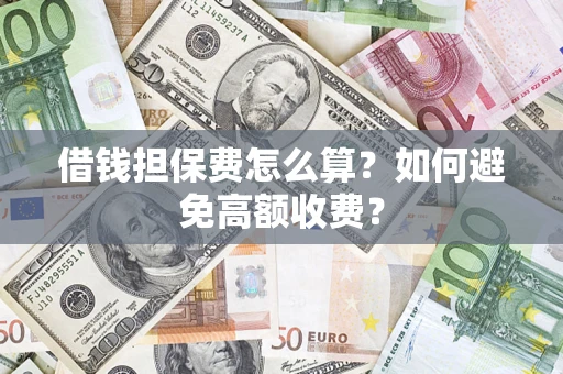 武汉借钱担保费怎么算？如何避免高额收费？