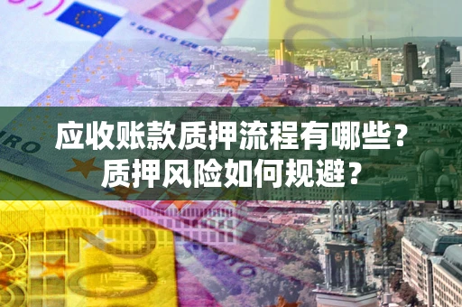 武汉应收账款质押流程有哪些？质押风险如何规避？