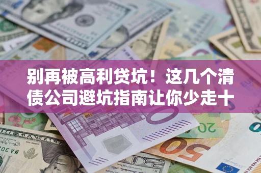 武汉别再被高利贷坑！这几个清债公司避坑指南让你少走十年弯路