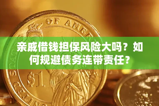 武汉亲戚借钱担保风险大吗？如何规避债务连带责任？