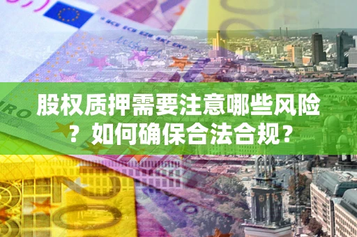 武汉股权质押需要注意哪些风险？如何确保合法合规？