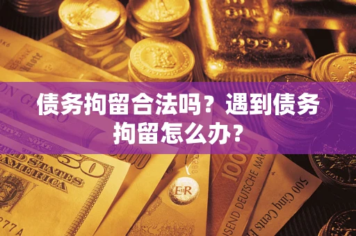 武汉债务拘留合法吗？遇到债务拘留怎么办？