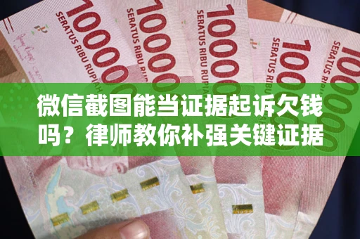 武汉微信截图能当证据起诉欠钱吗？律师教你补强关键证据