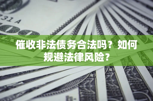 武汉催收非法债务合法吗？如何规避法律风险？