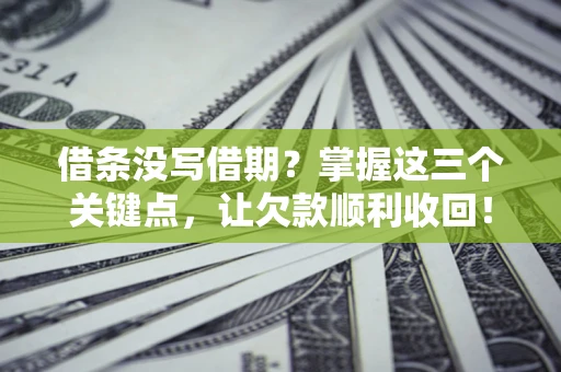 武汉借条没写借期？掌握这三个关键点，让欠款顺利收回！