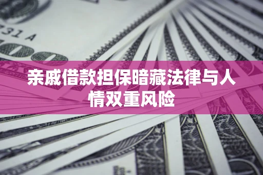 武汉亲戚借款担保暗藏法律与人情双重风险