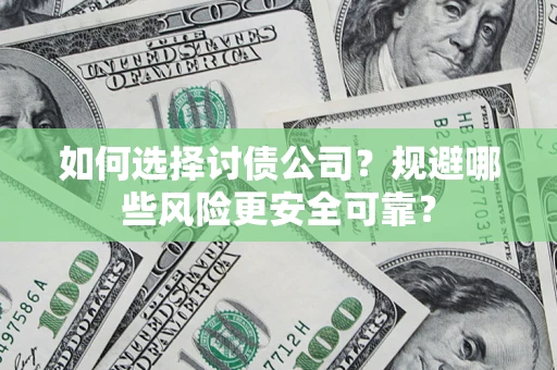 武汉如何选择讨债公司？规避哪些风险更安全可靠？