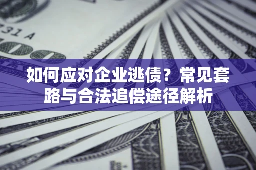 武汉如何应对企业逃债？常见套路与合法追偿途径解析