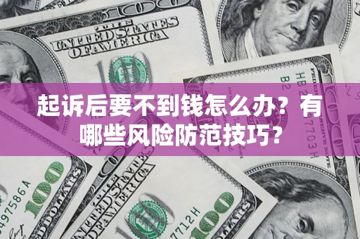 武汉起诉后要不到钱怎么办?有哪些风险防范技巧? 武汉起诉后要不到钱怎么办?有哪些风险防范技巧?