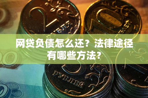武汉网贷负债怎么还？法律途径有哪些方法？