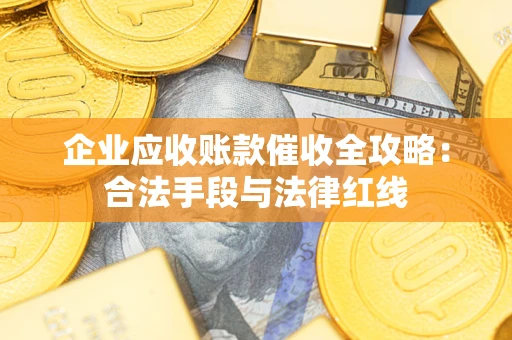 武汉企业应收账款催收全攻略：合法手段与法律红线