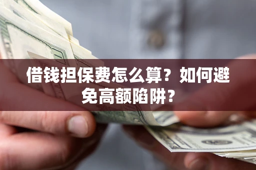 武汉借钱担保费怎么算？如何避免高额陷阱？