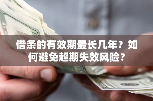 武汉借条的有效期最长几年？如何避免超期失效风险？