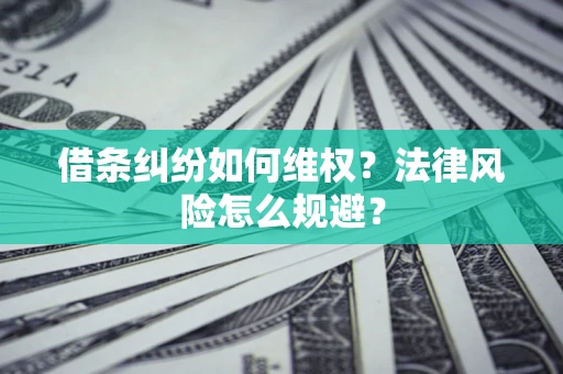 武汉借条纠纷如何维权？法律风险怎么规避？