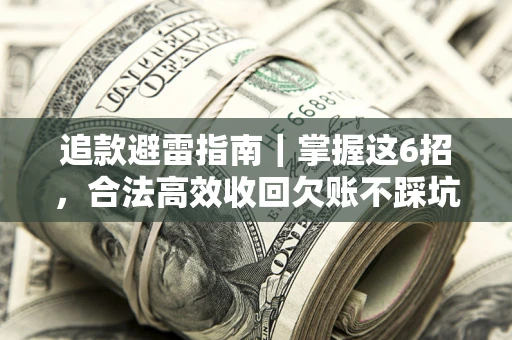 武汉追款避雷指南｜掌握这6招，合法高效收回欠账不踩坑