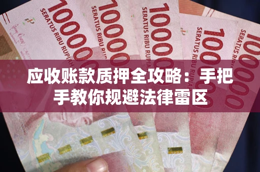武汉应收账款质押全攻略：手把手教你规避法律雷区