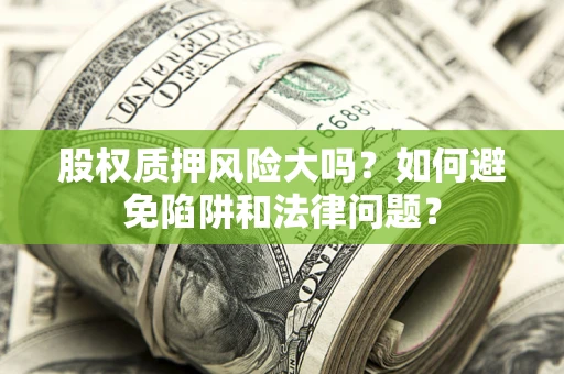 武汉股权质押风险大吗？如何避免陷阱和法律问题？