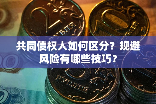武汉共同债权人如何区分？规避风险有哪些技巧？