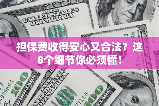 武汉担保费收得安心又合法？这8个细节你必须懂！