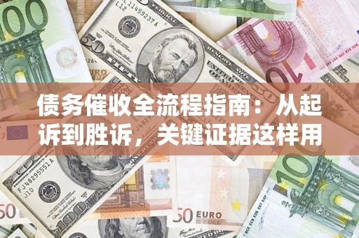 武汉债务催收全流程指南：从起诉到胜诉，关键证据这样用