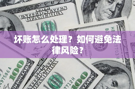 武汉坏账怎么处理？如何避免法律风险？