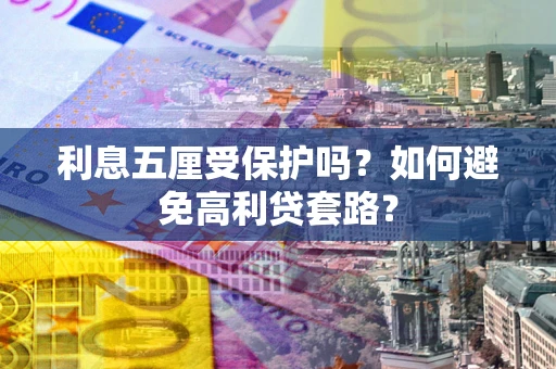 武汉利息五厘受保护吗？如何避免高利贷套路？