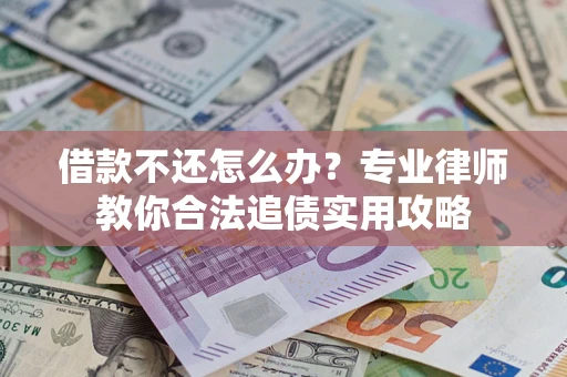 武汉借款不还怎么办？专业律师教你合法追债实用攻略