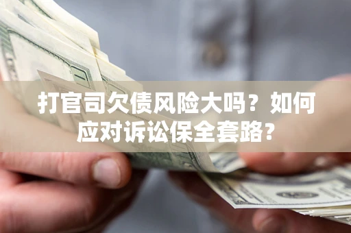 武汉打官司欠债风险大吗？如何应对诉讼保全套路？