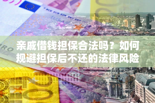 武汉亲戚借钱担保合法吗？如何规避担保后不还的法律风险？