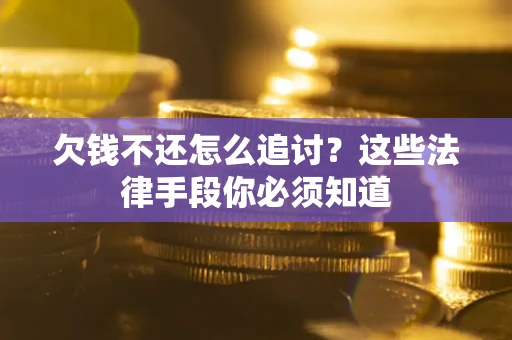 武汉欠钱不还怎么追讨？这些法律手段你必须知道