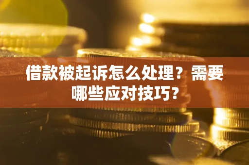 武汉借款被起诉怎么处理？需要哪些应对技巧？