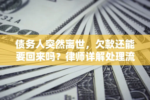 武汉债务人突然离世，欠款还能要回来吗？律师详解处理流程