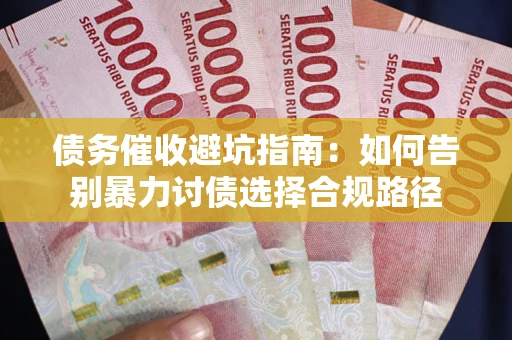 武汉债务催收避坑指南：如何告别暴力讨债选择合规路径