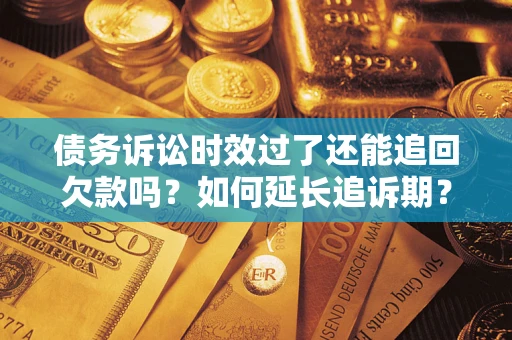 武汉债务诉讼时效过了还能追回欠款吗？如何延长追诉期？