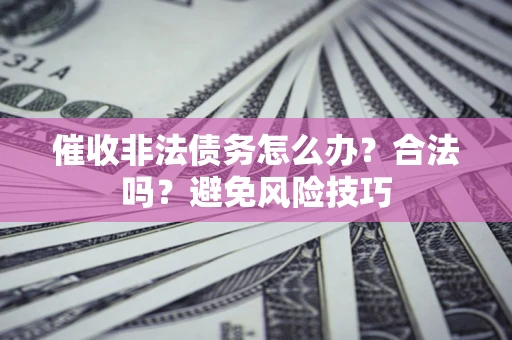 武汉催收非法债务怎么办？合法吗？避免风险技巧