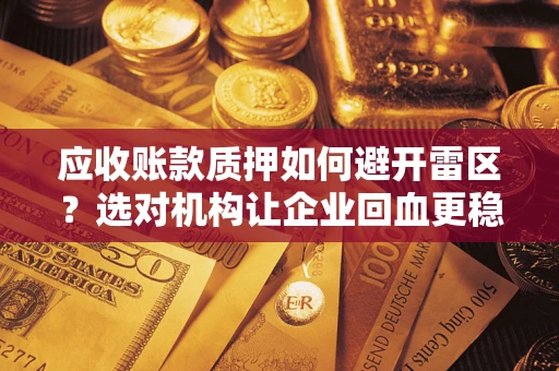 武汉应收账款质押如何避开雷区？选对机构让企业回血更稳