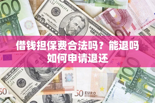 武汉借钱担保费合法吗？能退吗如何申请退还