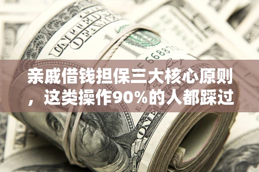 武汉亲戚借钱担保三大核心原则，这类操作90%的人都踩过坑！附法院判决案例